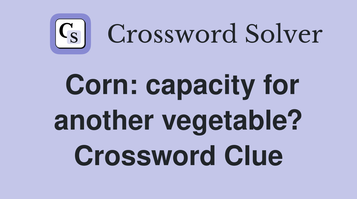 Corn: capacity for another vegetable? Crossword Clue