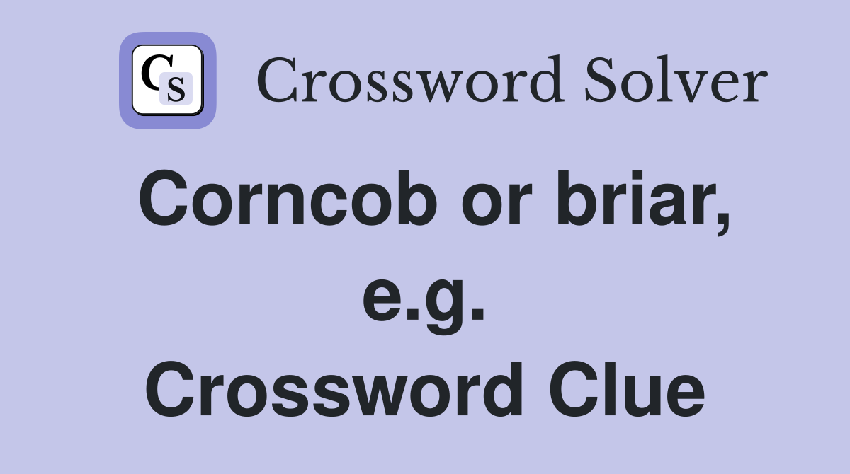 Corncob or briar, e.g. Crossword Clue