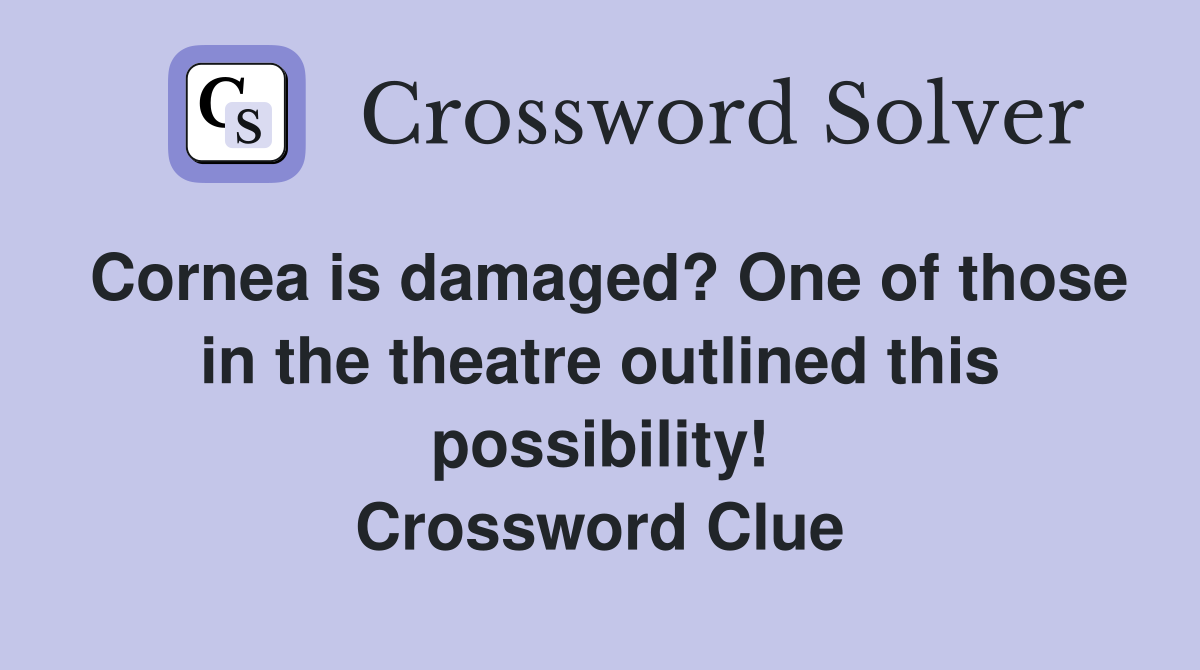 Cornea is damaged? One of those in the theatre outlined this possibility! Crossword Clue