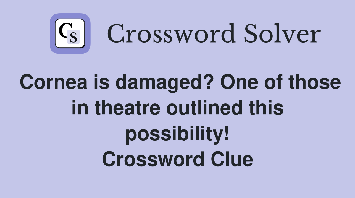 Cornea is damaged? One of those in theatre outlined this possibility! Crossword Clue