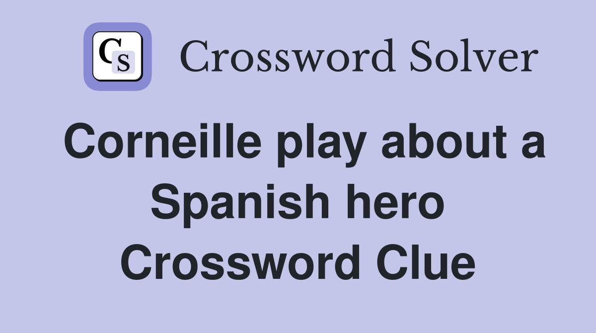 Corneille play about a Spanish hero Crossword Clue