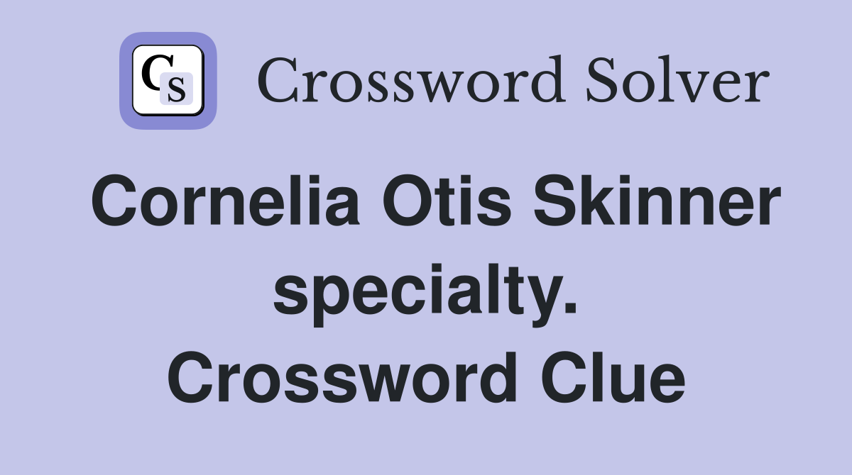 Cornelia Otis Skinner specialty. Crossword Clue