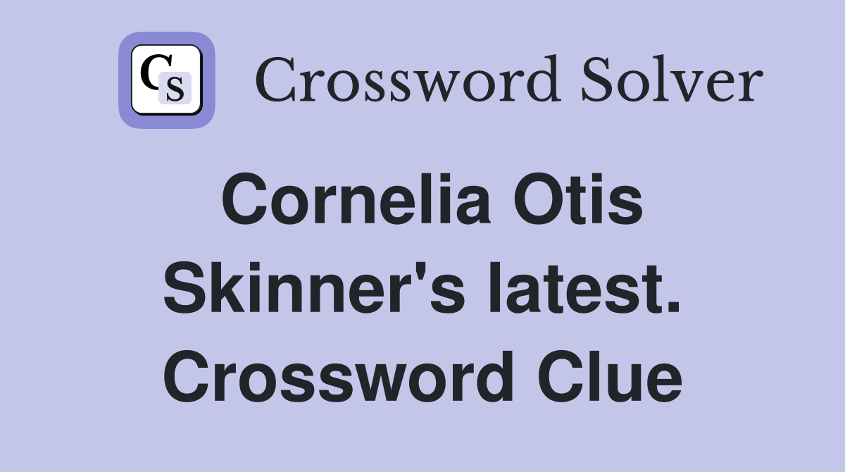 Cornelia Otis Skinner's latest. Crossword Clue