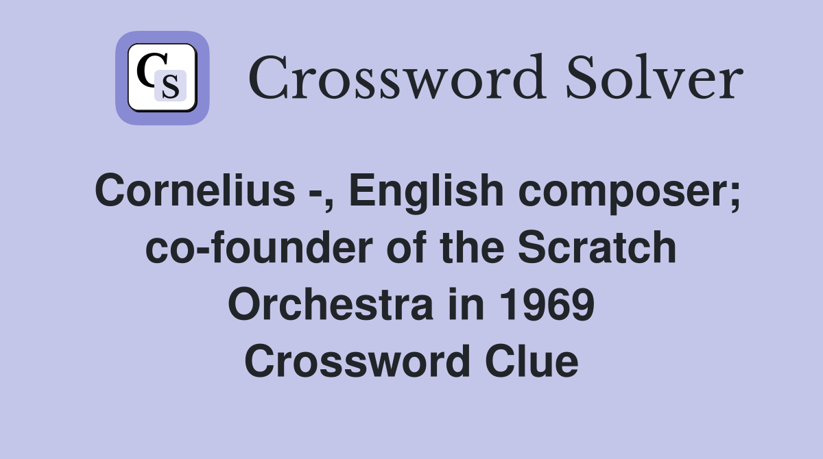 Cornelius -, English composer; co-founder of the Scratch Orchestra in 1969 Crossword Clue