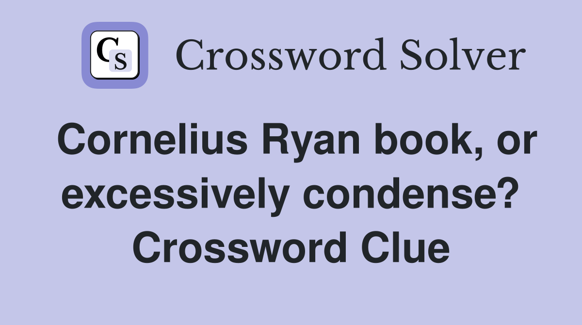 Cornelius Ryan book, or excessively condense? Crossword Clue