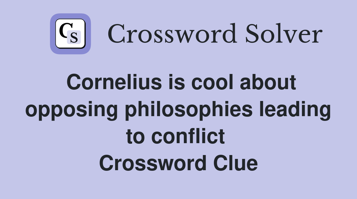 Cornelius is cool about opposing philosophies leading to conflict  Crossword Clue