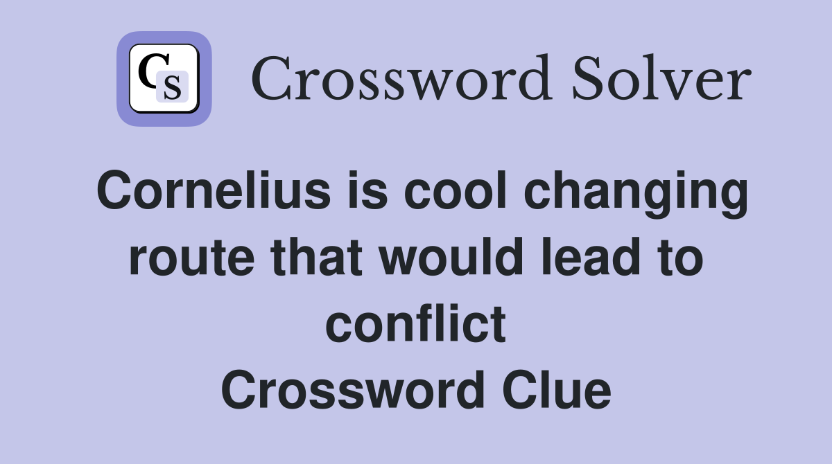 Cornelius is cool changing route that would lead to conflict Crossword Clue