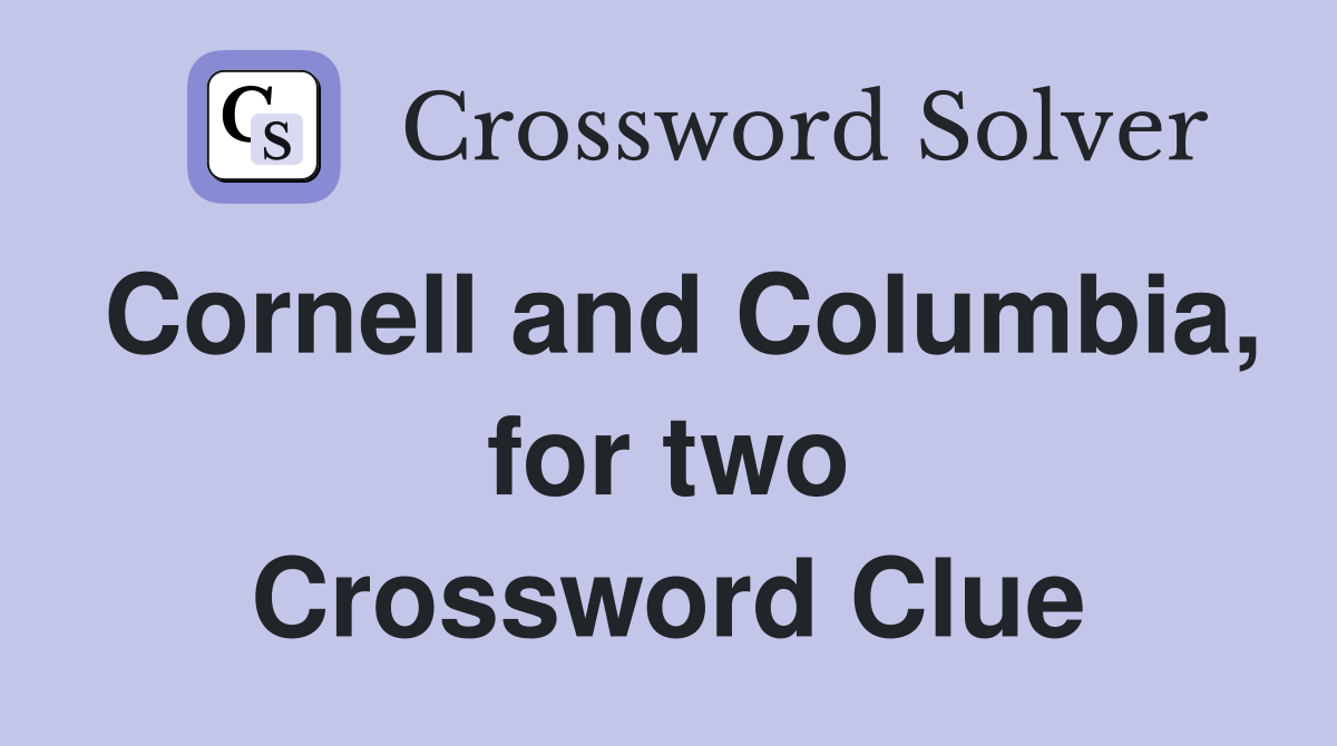 Cornell and Columbia, for two Crossword Clue