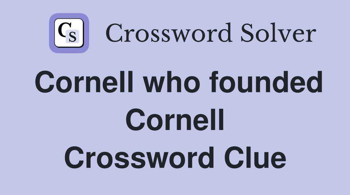Cornell who founded Cornell Crossword Clue