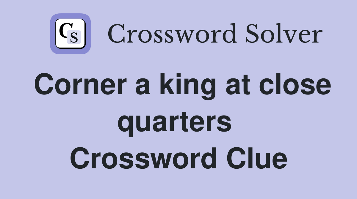 Corner a king at close quarters  Crossword Clue