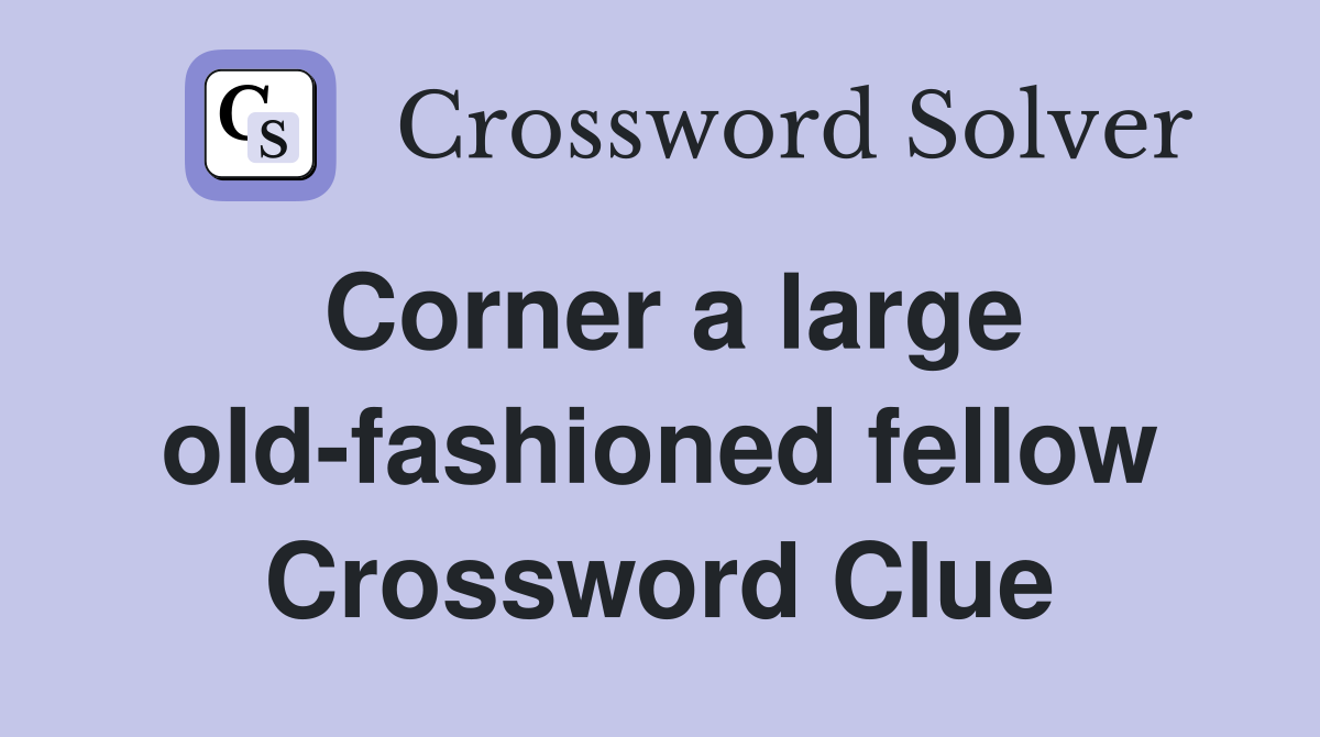 Corner a large old-fashioned fellow Crossword Clue