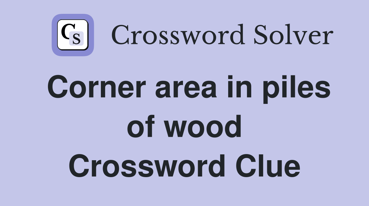 Corner area in piles of wood Crossword Clue