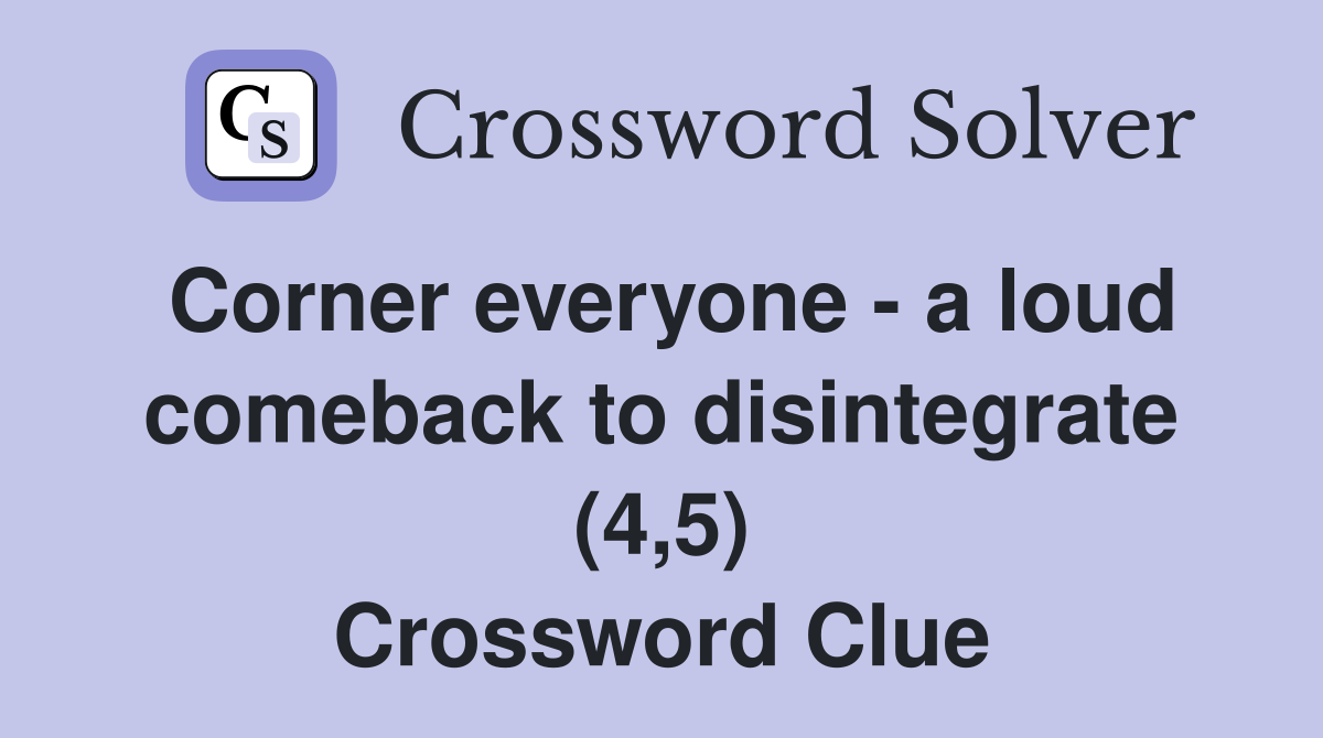 Corner everyone - a loud comeback to disintegrate (4,5) Crossword Clue