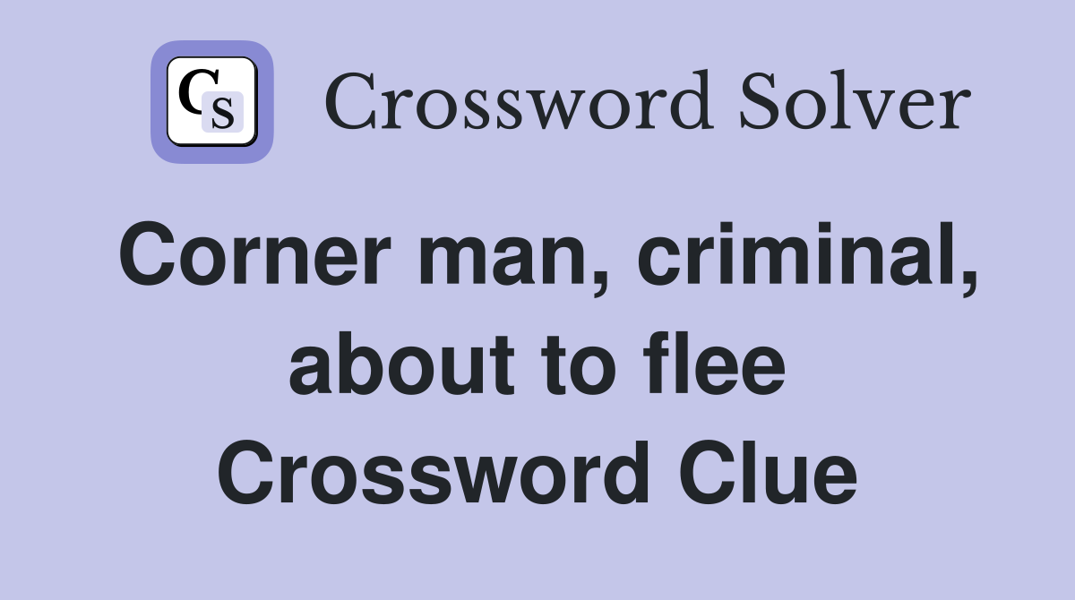 Corner man, criminal, about to flee Crossword Clue