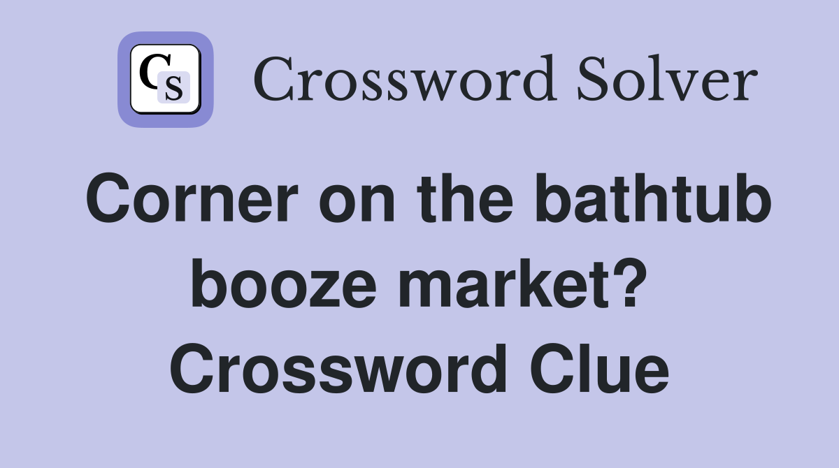 Corner on the bathtub booze market? Crossword Clue
