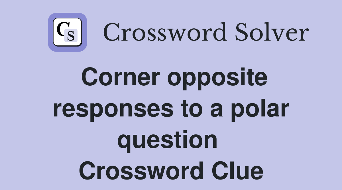 Corner opposite responses to a polar question  Crossword Clue