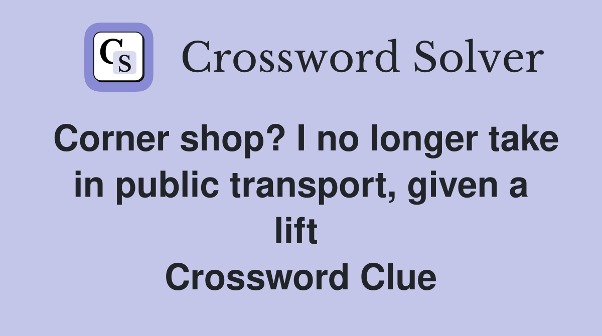 Corner shop? I no longer take in public transport, given a lift  Crossword Clue
