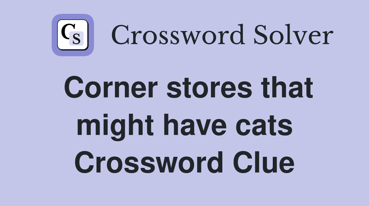 Corner stores that might have cats Crossword Clue
