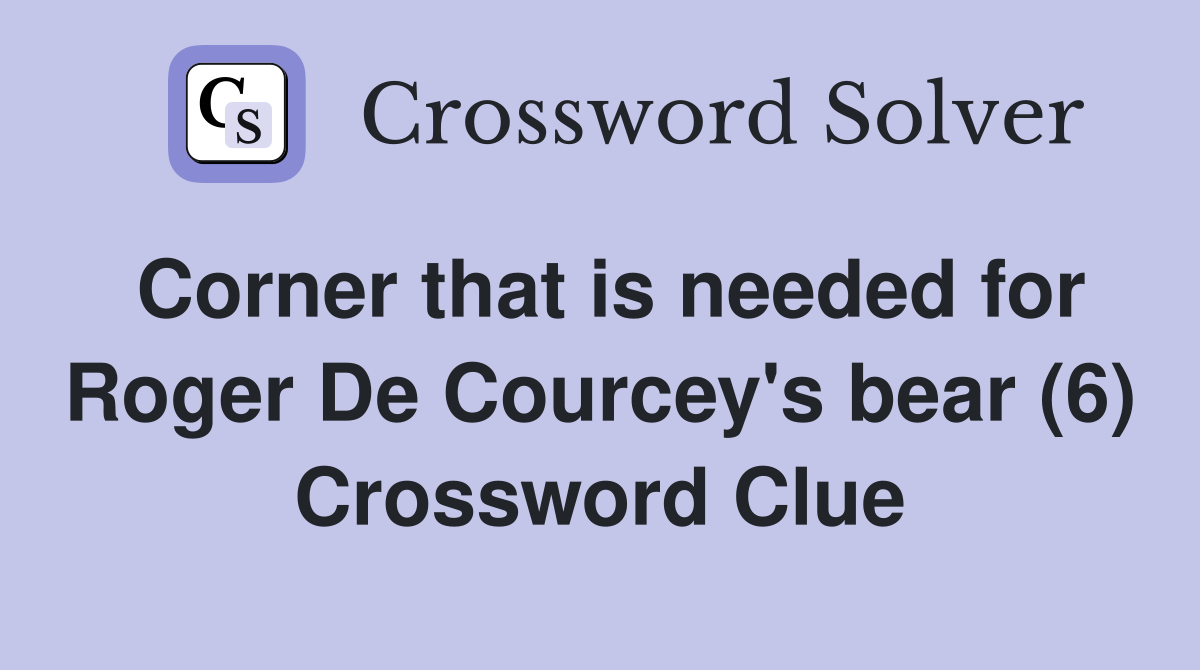 Corner that is needed for Roger De Courcey's bear (6) Crossword Clue