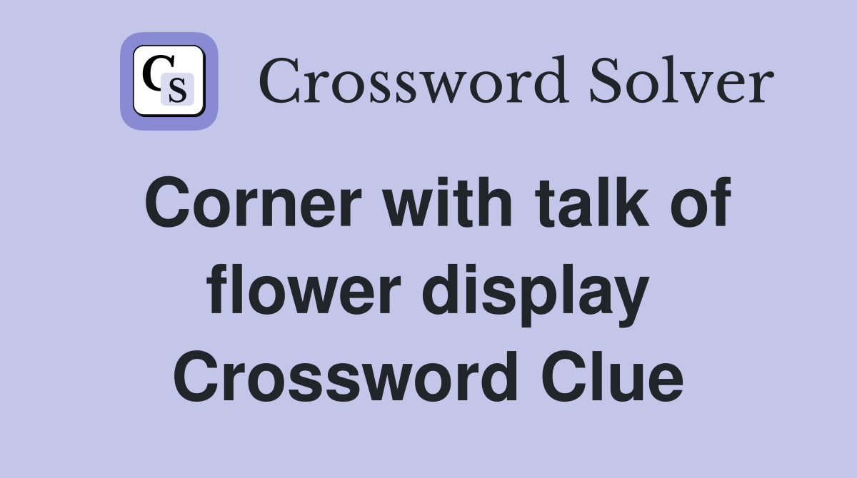 Corner with talk of flower display Crossword Clue