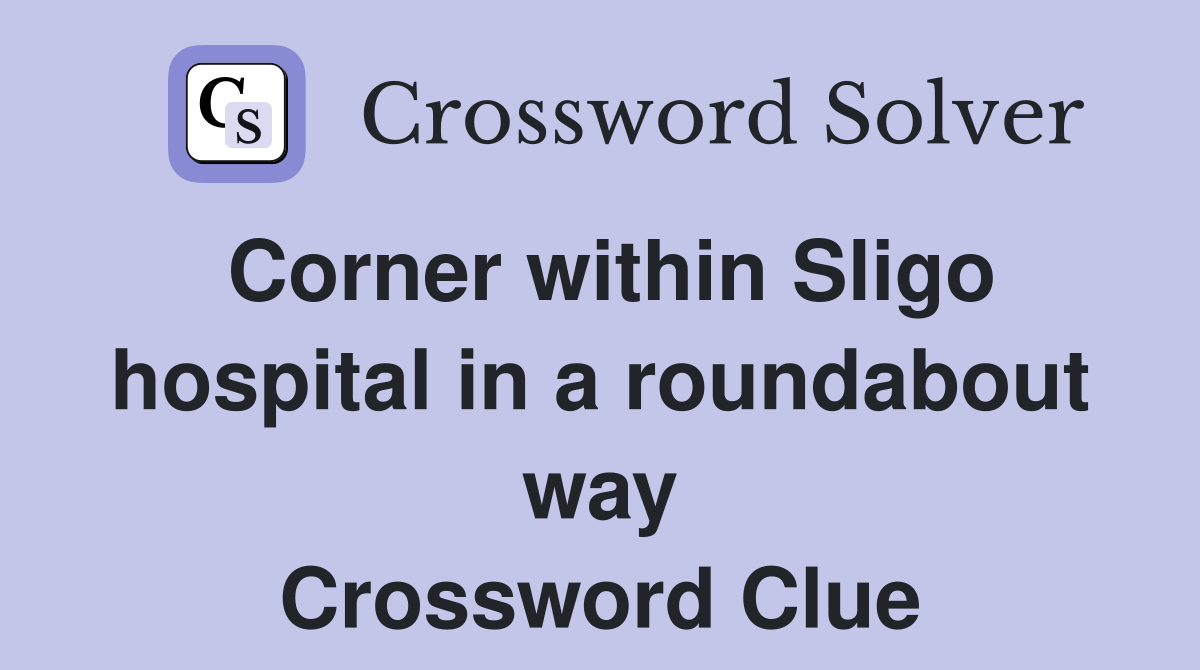 Corner within Sligo hospital in a roundabout way Crossword Clue