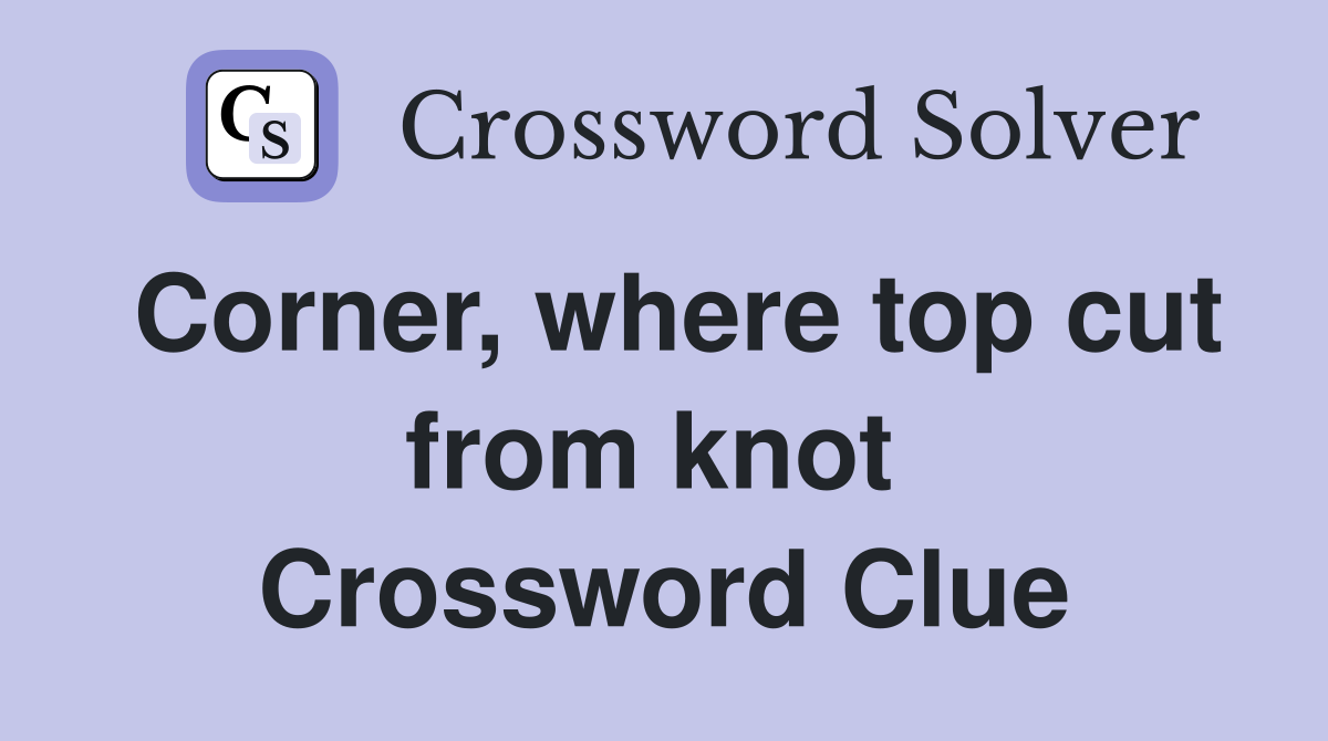 Corner, where top cut from knot  Crossword Clue