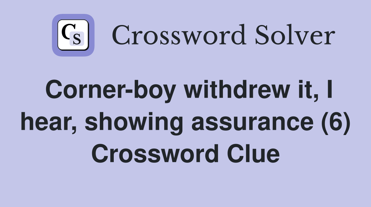 Corner-boy withdrew it, I hear, showing assurance (6) Crossword Clue