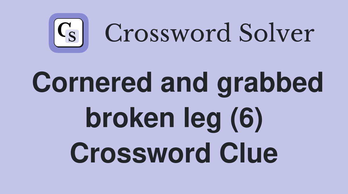 Cornered and grabbed broken leg (6) Crossword Clue