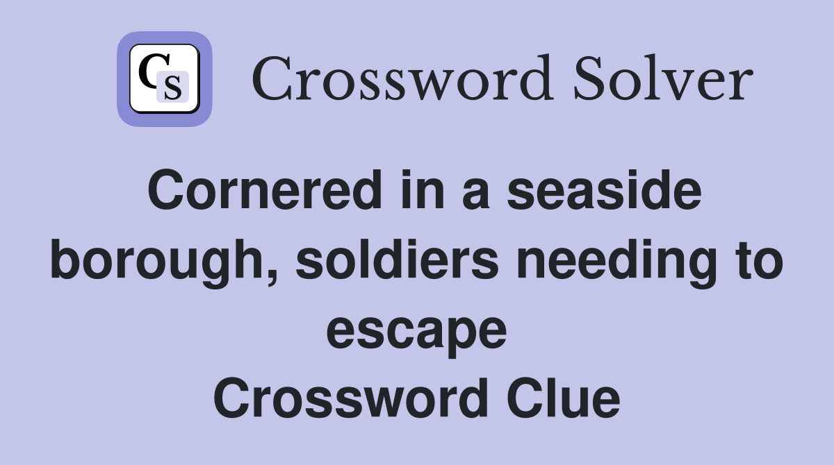 Cornered in a seaside borough, soldiers needing to escape Crossword Clue