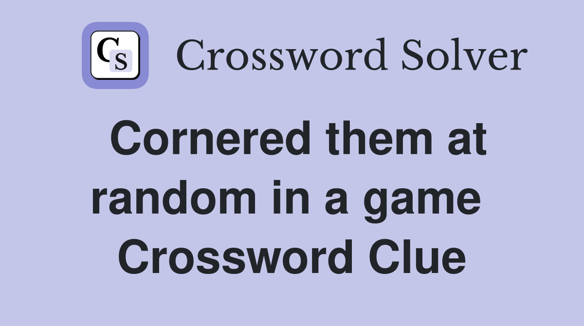 Cornered them at random in a game  Crossword Clue