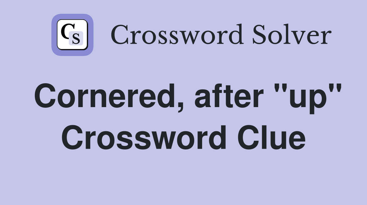 Cornered, after "up" Crossword Clue