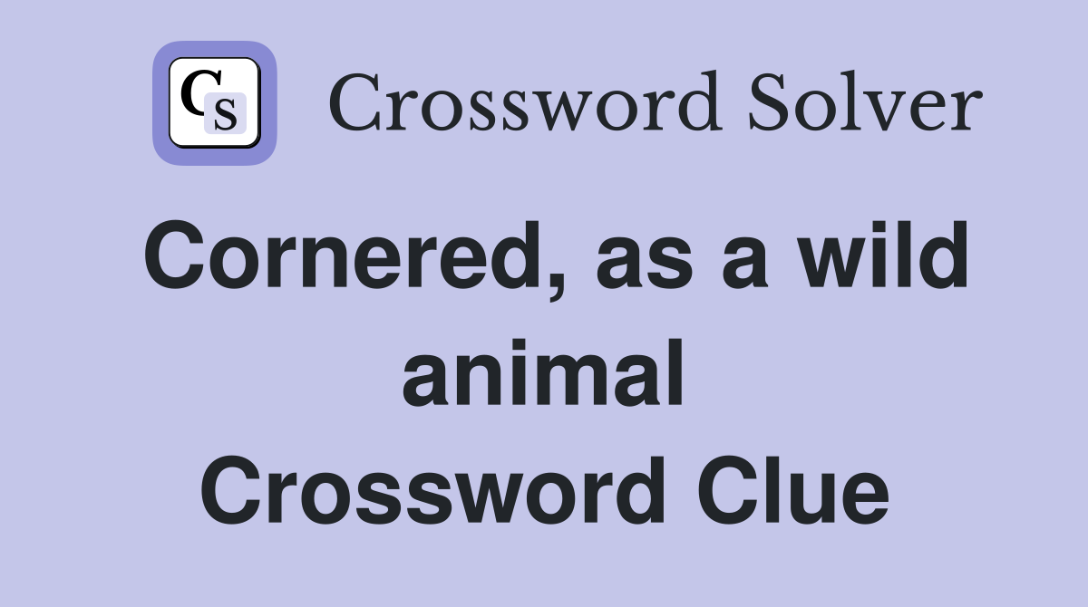 Cornered, as a wild animal - Crossword Clue Answers - Crossword Solver