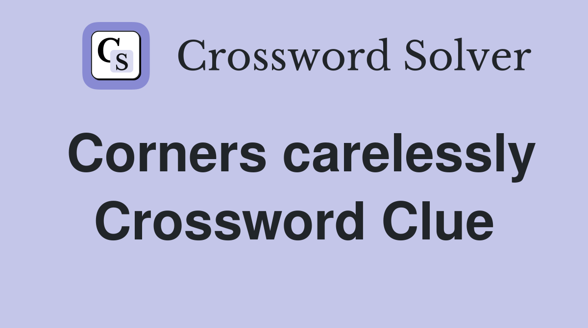 Corners carelessly Crossword Clue