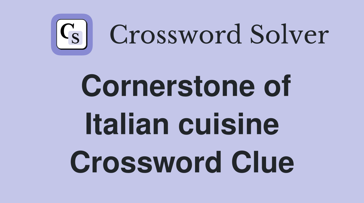 Cornerstone of Italian cuisine Crossword Clue