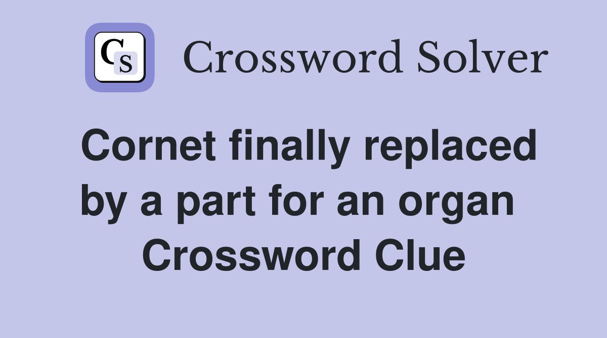 Cornet finally replaced by a part for an organ  Crossword Clue