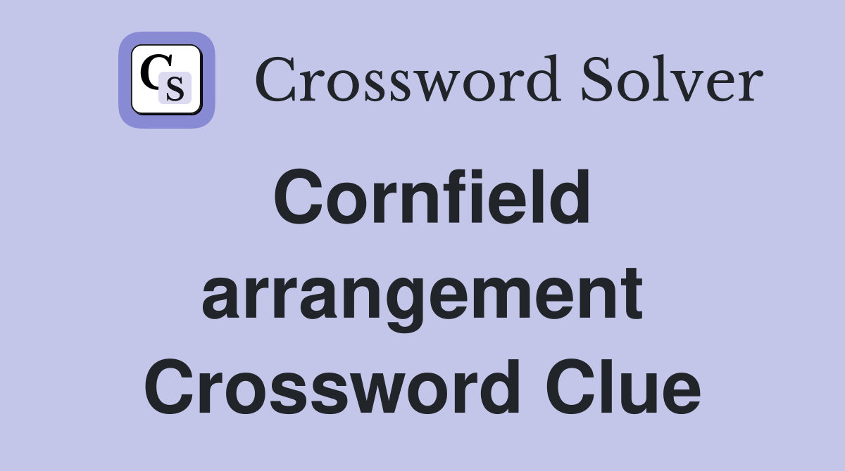 Cornfield arrangement Crossword Clue