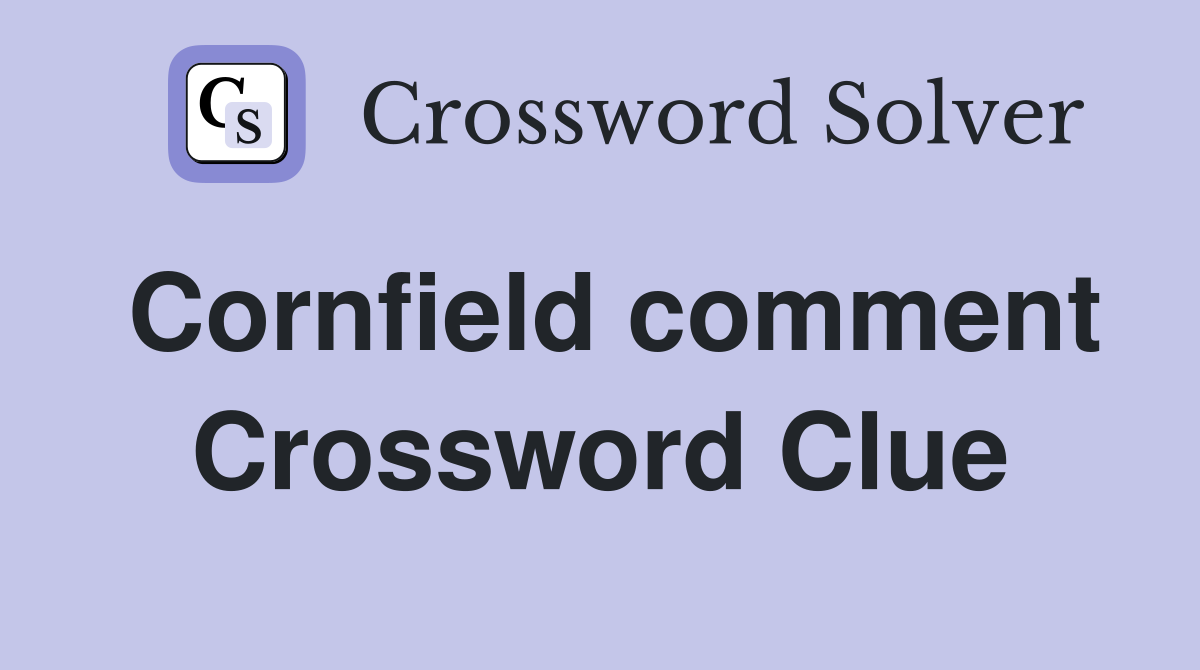 Cornfield comment Crossword Clue