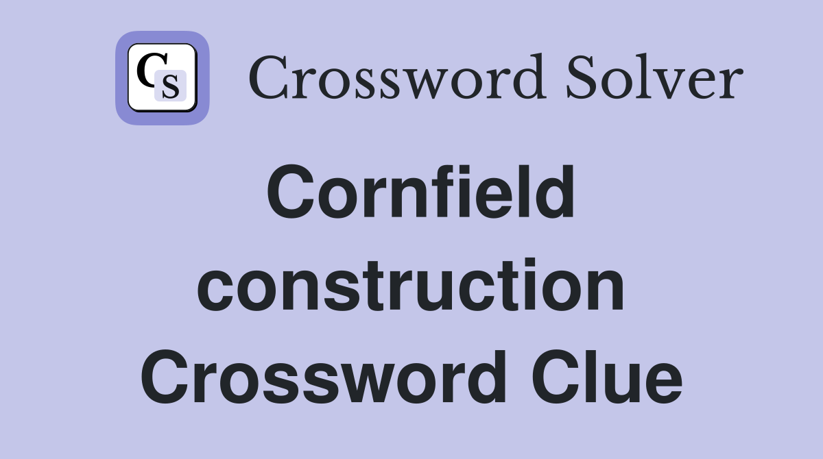 Cornfield construction Crossword Clue