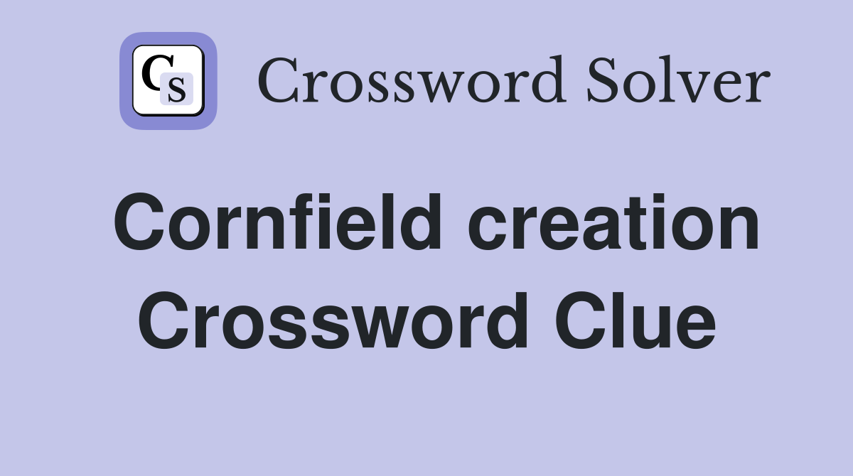 Cornfield creation Crossword Clue