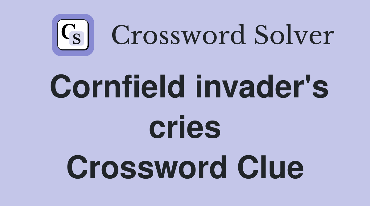 Cornfield invader's cries Crossword Clue