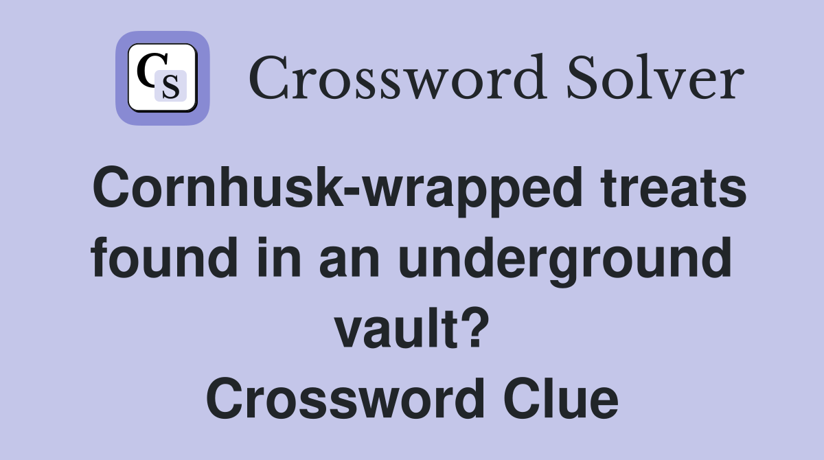 Cornhusk-wrapped treats found in an underground vault? Crossword Clue