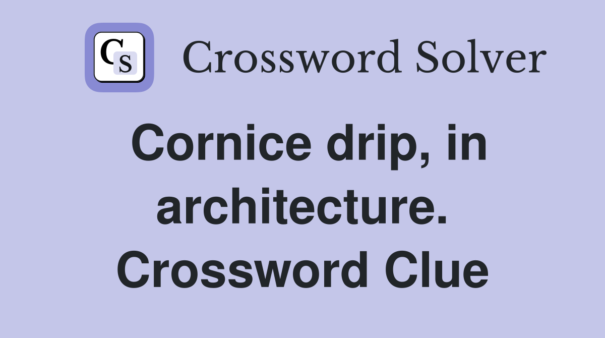 Cornice drip, in architecture. Crossword Clue