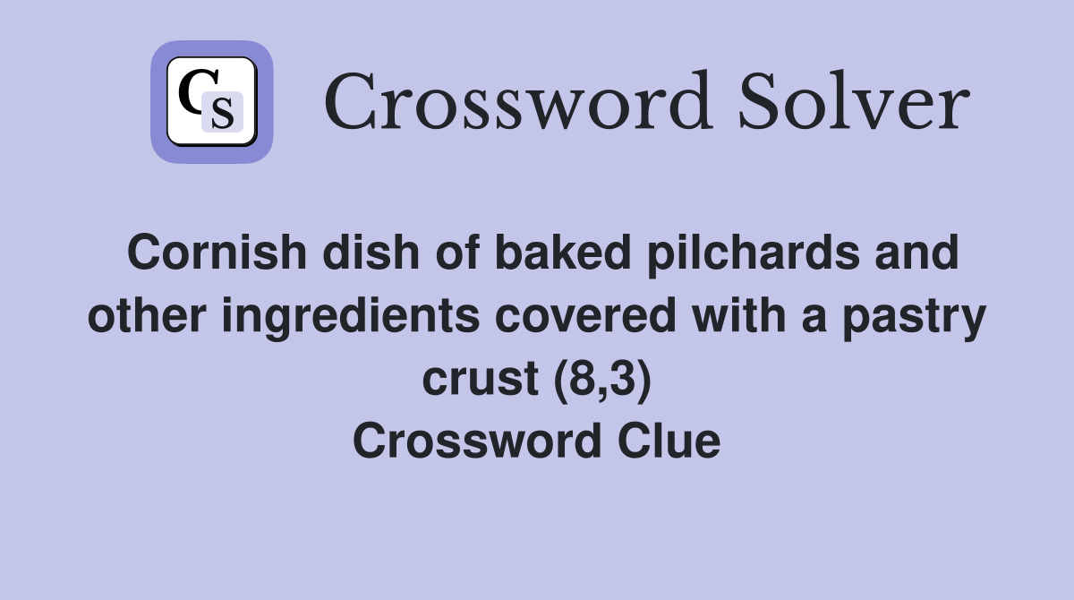 Cornish dish of baked pilchards and other ingredients covered with a pastry crust (8,3) Crossword Clue