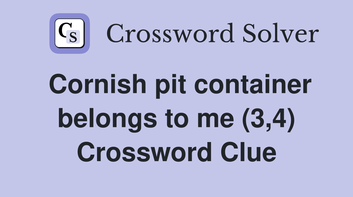 Cornish pit container belongs to me (3,4) Crossword Clue