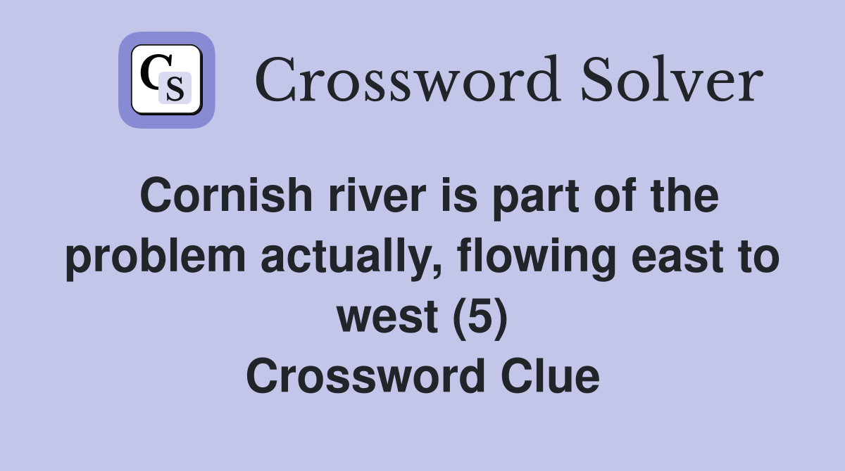 Cornish river is part of the problem actually, flowing east to west (5) Crossword Clue