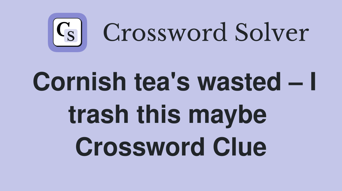 Cornish tea's wasted – I trash this maybe  Crossword Clue