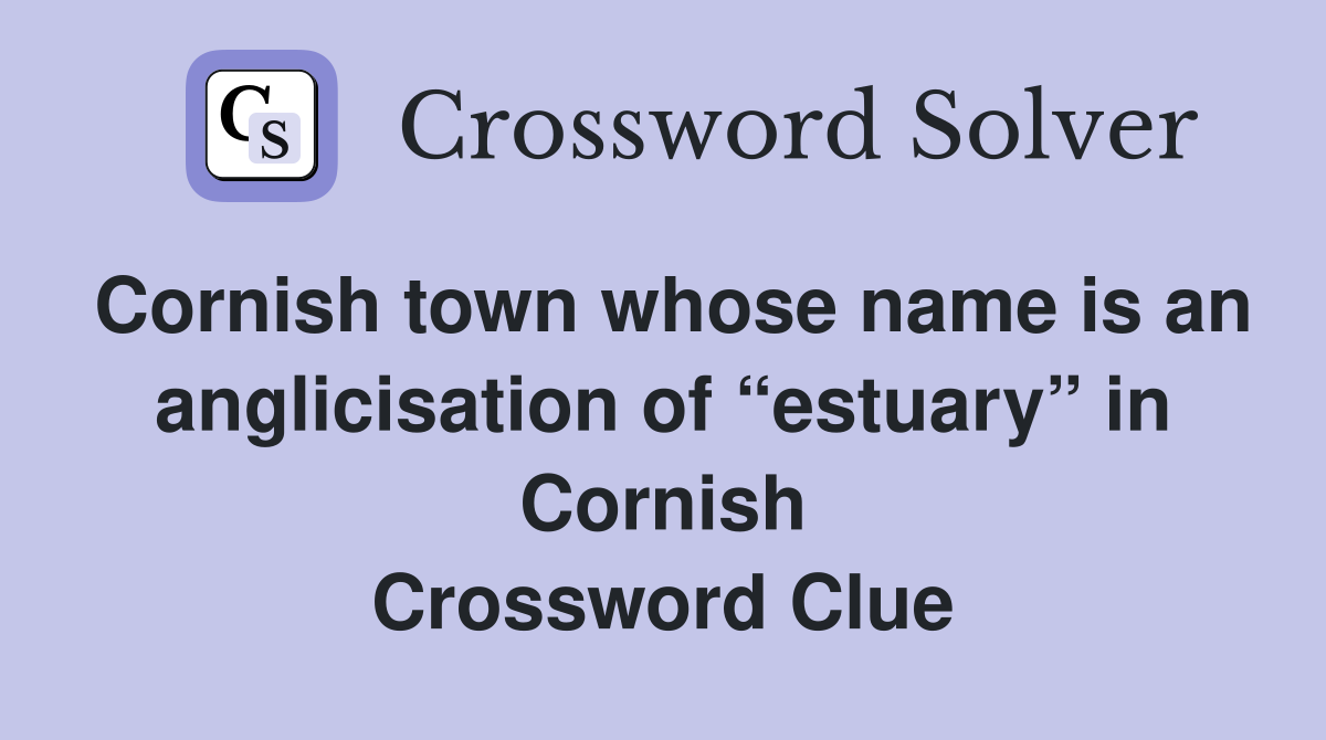 Cornish town whose name is an anglicisation of “estuary” in Cornish Crossword Clue