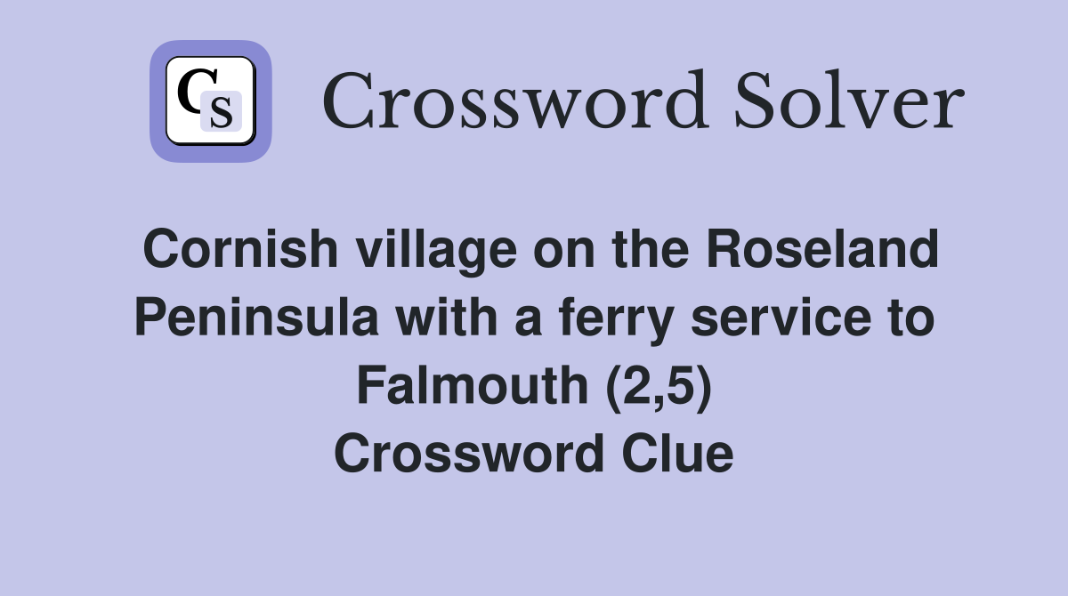 Cornish village on the Roseland Peninsula with a ferry service to Falmouth (2,5) Crossword Clue