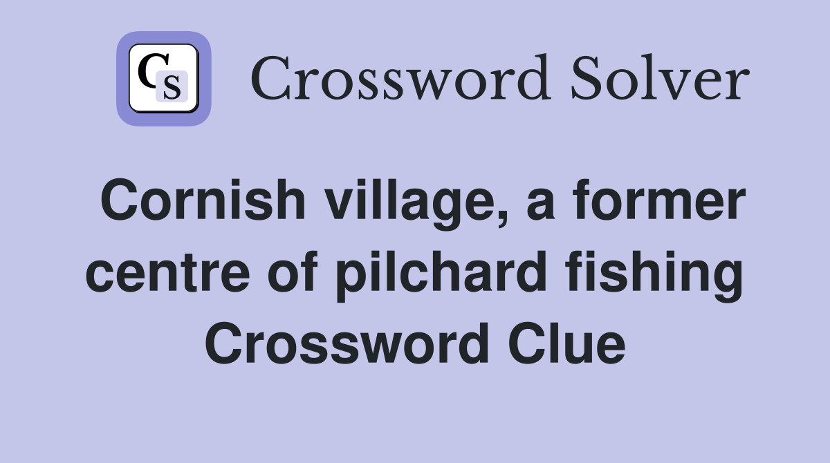 Cornish village, a former centre of pilchard fishing Crossword Clue