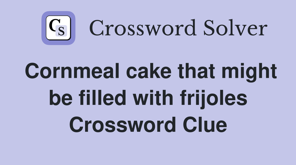 Cornmeal cake that might be filled with frijoles Crossword Clue